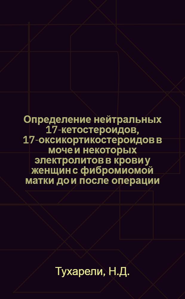 Определение нейтральных 17-кетостероидов, 17-оксикортикостероидов в моче и некоторых электролитов в крови у женщин с фибромиомой матки до и после операции, до и после комплексного консервативного лечения : Автореф. дис. на соискание учен. степени канд. мед. наук : (14.750)