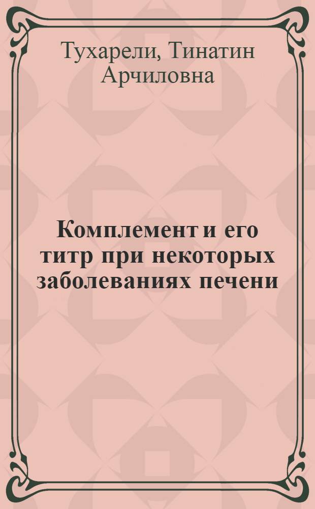 Комплемент и его титр при некоторых заболеваниях печени : Автореф. дис. на соиск. учен. степени канд. мед. наук : (14.779)