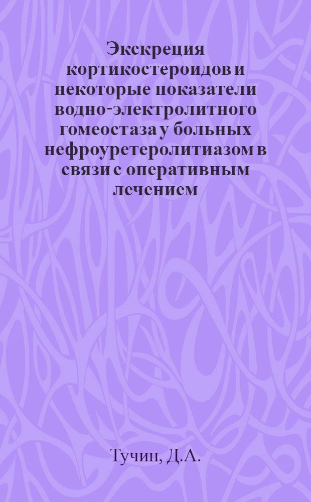 Экскреция кортикостероидов и некоторые показатели водно-электролитного гомеостаза у больных нефроуретеролитиазом в связи с оперативным лечением : Автореф. дис. на соискание учен. степени канд. мед. наук : (14.777)