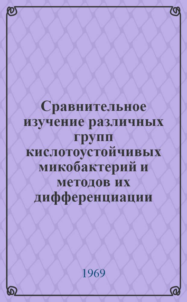 Сравнительное изучение различных групп кислотоустойчивых микобактерий и методов их дифференциации : Автореф. дис. на соискание учен. степени канд. биол. наук : (03.096)