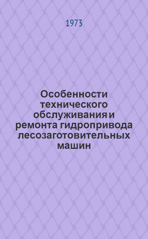 Особенности технического обслуживания и ремонта гидропривода лесозаготовительных машин : Лекция