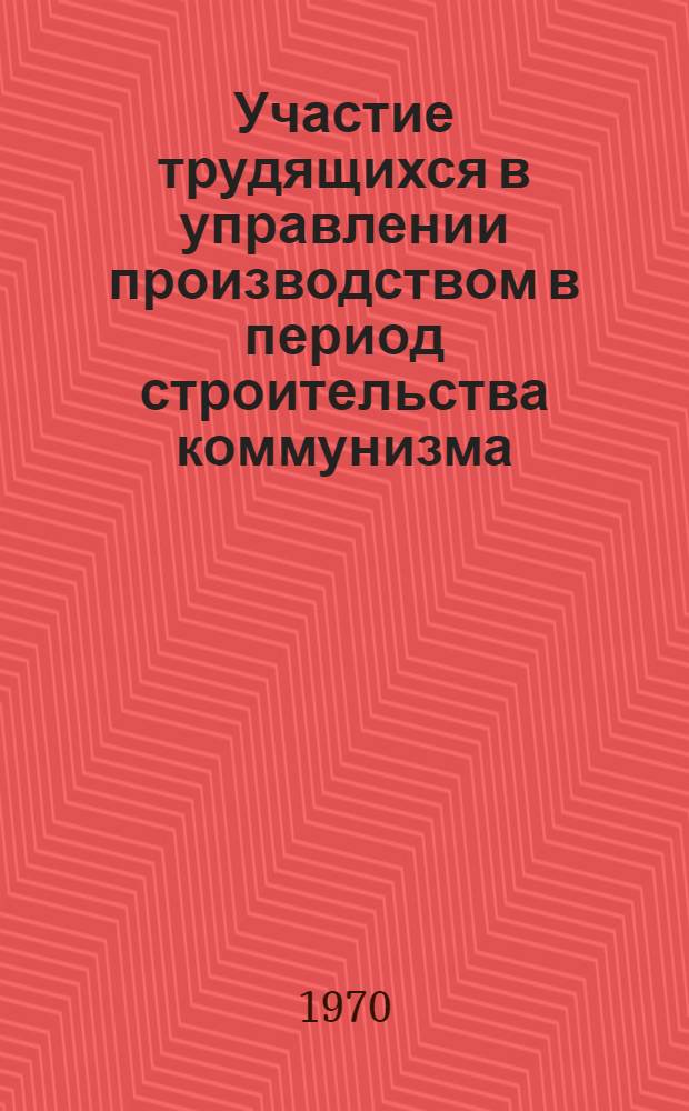 Участие трудящихся в управлении производством в период строительства коммунизма : (Конспект лекции)