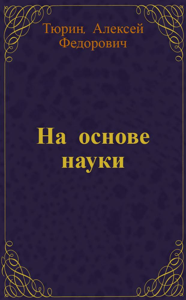На основе науки : Опыт колхозов "Авангард" Чкаловского района, им. Куйбышева и "Красный маяк" Городецкого района