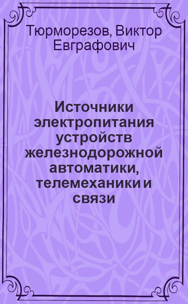 Источники электропитания устройств железнодорожной автоматики, телемеханики и связи : Учебник для вузов ж.-д. транспорта