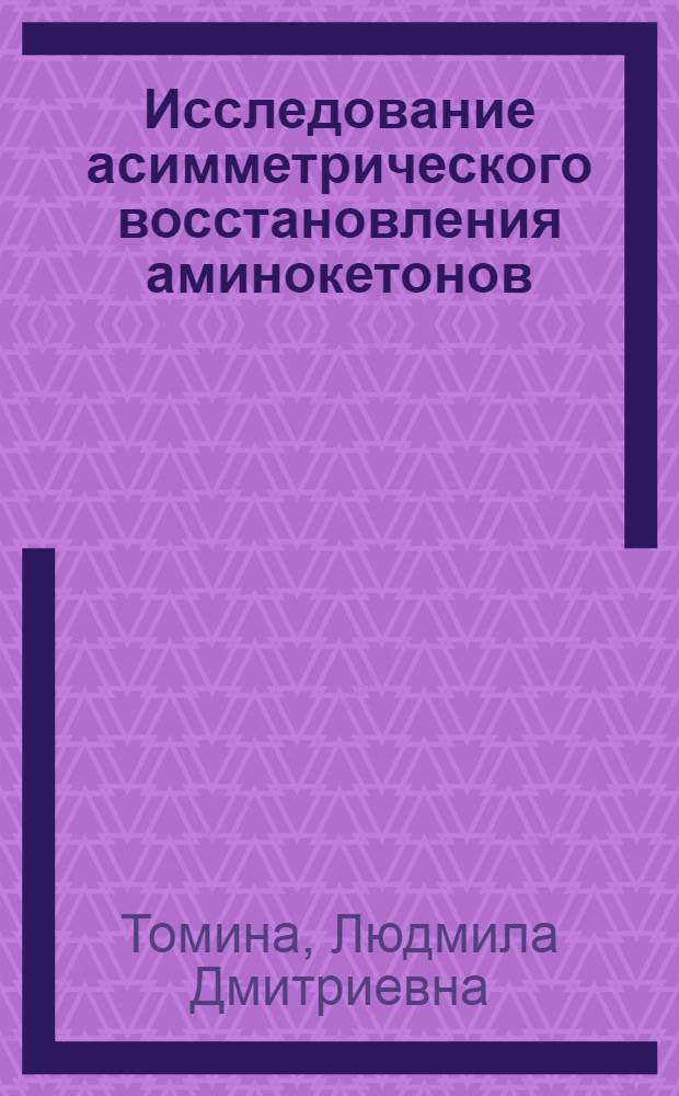 Исследование асимметрического восстановления аминокетонов : Автореф. дис. на соискание учен. степени канд. хим. наук : (072)