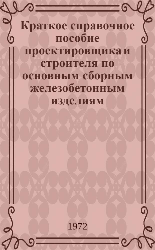 Краткое справочное пособие проектировщика и строителя по основным сборным железобетонным изделиям, применяемым в промышленном и гражданском строительстве