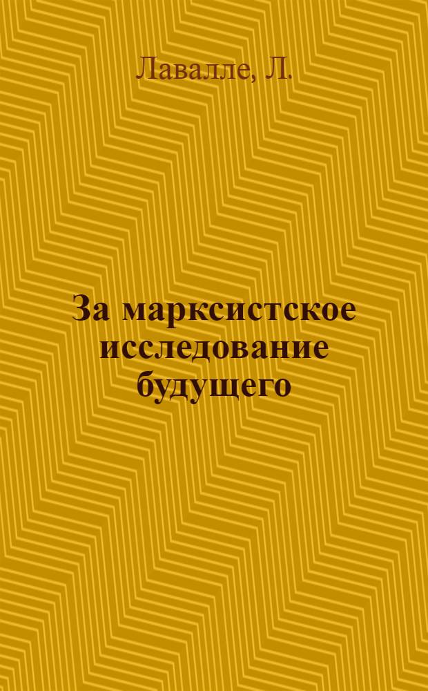 За марксистское исследование будущего : В сотрудничестве с Г. Дюффо, Ф. Галло, Э. Руссо : Пер. с фр