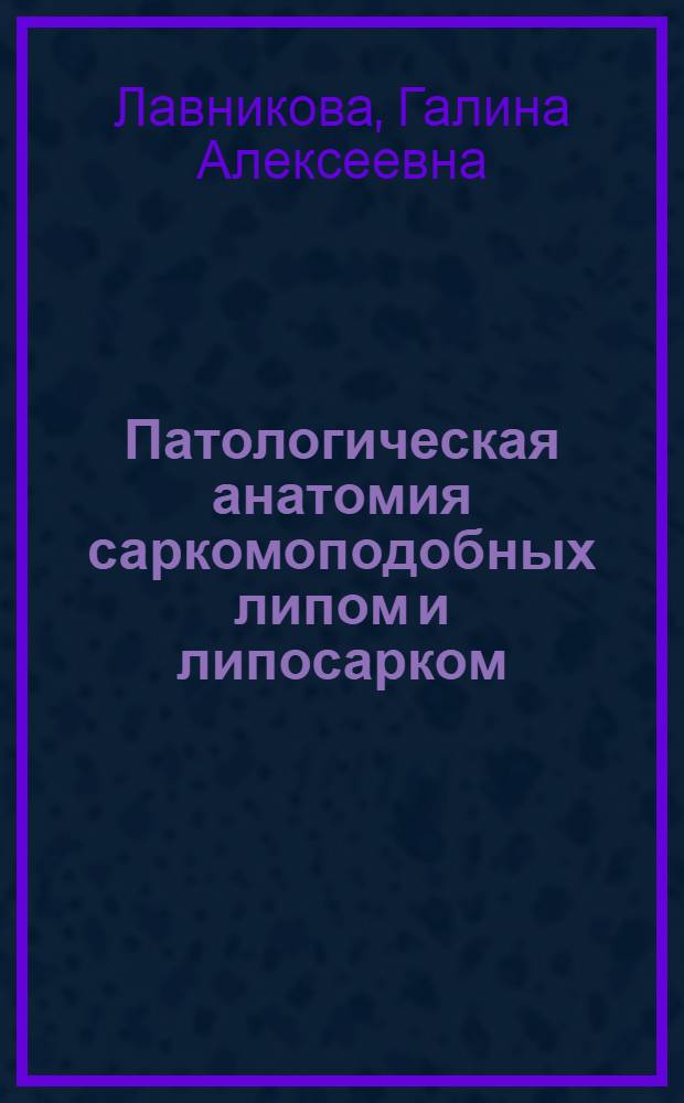 Патологическая анатомия саркомоподобных липом и липосарком : Автореф. дис. на соискание учен. степени д-ра мед. наук : (763)