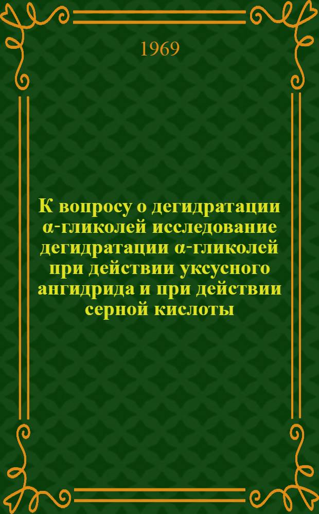 К вопросу о дегидратации &alpha;-гликолей исследование дегидратации &alpha;-гликолей при действии уксусного ангидрида и при действии серной кислоты : Автореф. дис. на соискание учен. степени канд. хим. наук : (072)