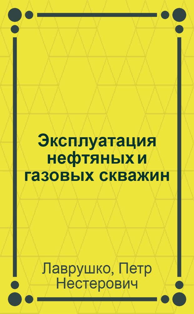 Эксплуатация нефтяных и газовых скважин : Учебник для подгот. и повышения квалификации рабочих по эксплуатации нефт. и газовых скважин