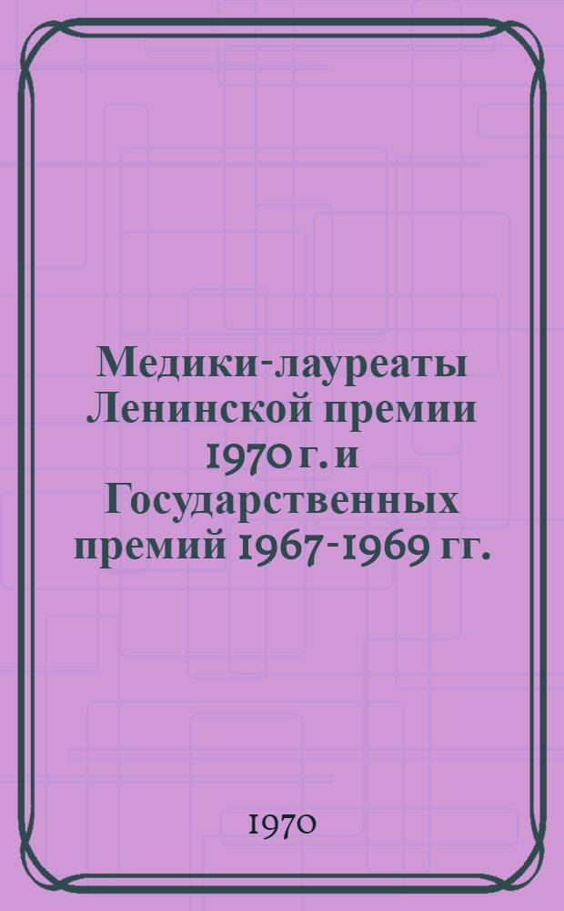 Медики-лауреаты Ленинской премии 1970 г. и Государственных премий 1967-1969 гг. : Краткий библиогр. указатель