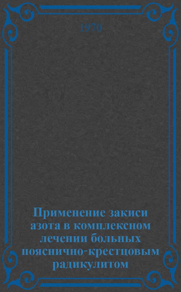 Применение закиси азота в комплексном лечении больных пояснично-крестцовым радикулитом : Автореф. дис. на соискание учен. степени канд. мед. наук : (14.762)
