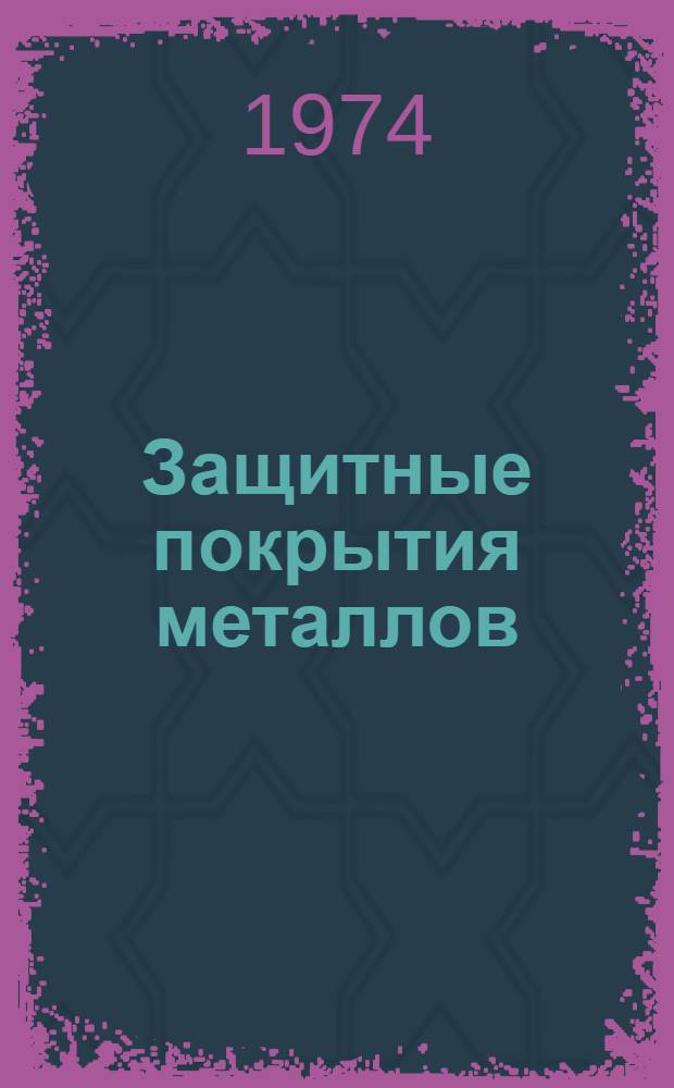 Защитные покрытия металлов : Учеб. пособие для вузов по специальности "Физ.-хим. исследования металлург. процессов"