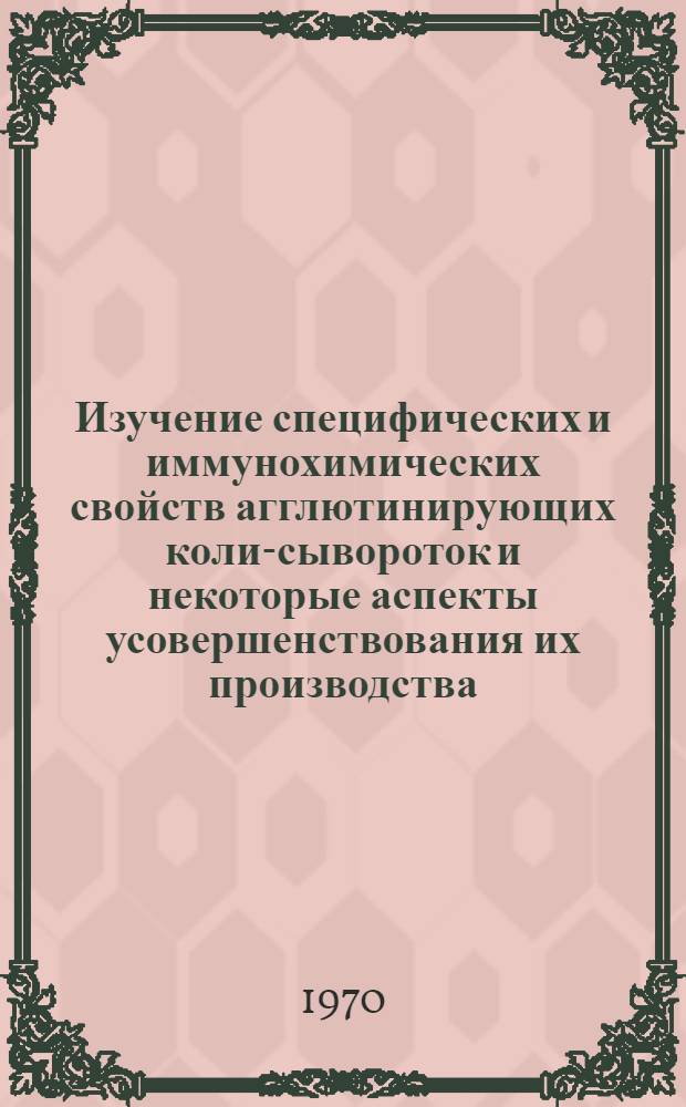 Изучение специфических и иммунохимических свойств агглютинирующих коли-сывороток и некоторые аспекты усовершенствования их производства : Автореф. дис. на соискание учен. степени канд. мед. наук : (096)