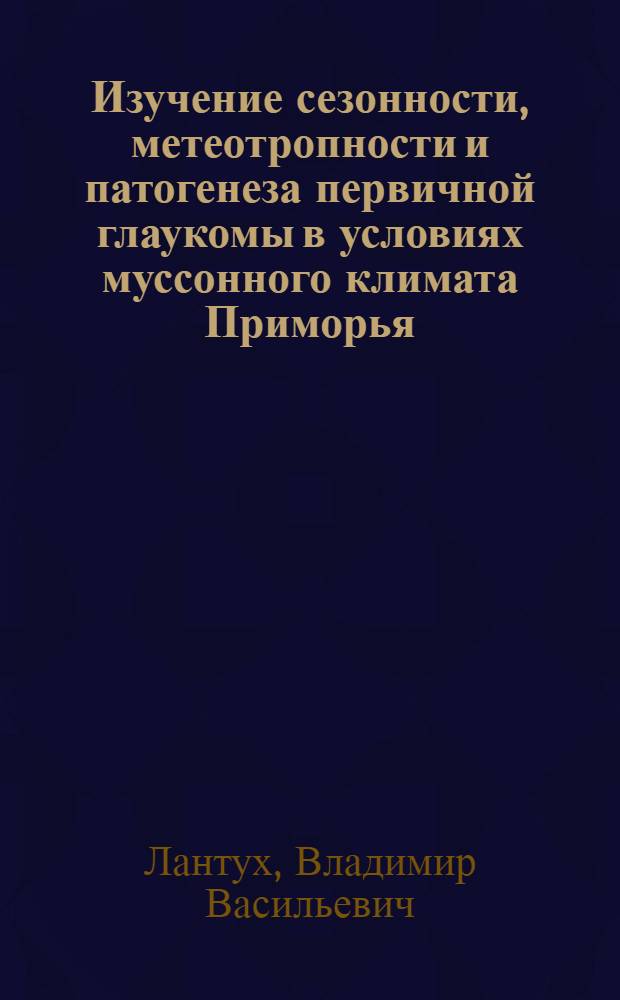 Изучение сезонности, метеотропности и патогенеза первичной глаукомы в условиях муссонного климата Приморья : Автореф. дис. на соискание учен. степени канд. мед. наук : (757)