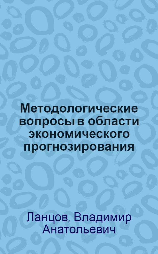 Методологические вопросы в области экономического прогнозирования : Учеб. пособие