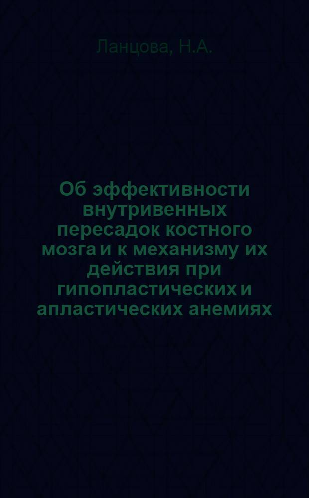 Об эффективности внутривенных пересадок костного мозга и к механизму их действия при гипопластических и апластических анемиях : Автореф. дис. на соискание учен. степени канд. мед. наук : (777)
