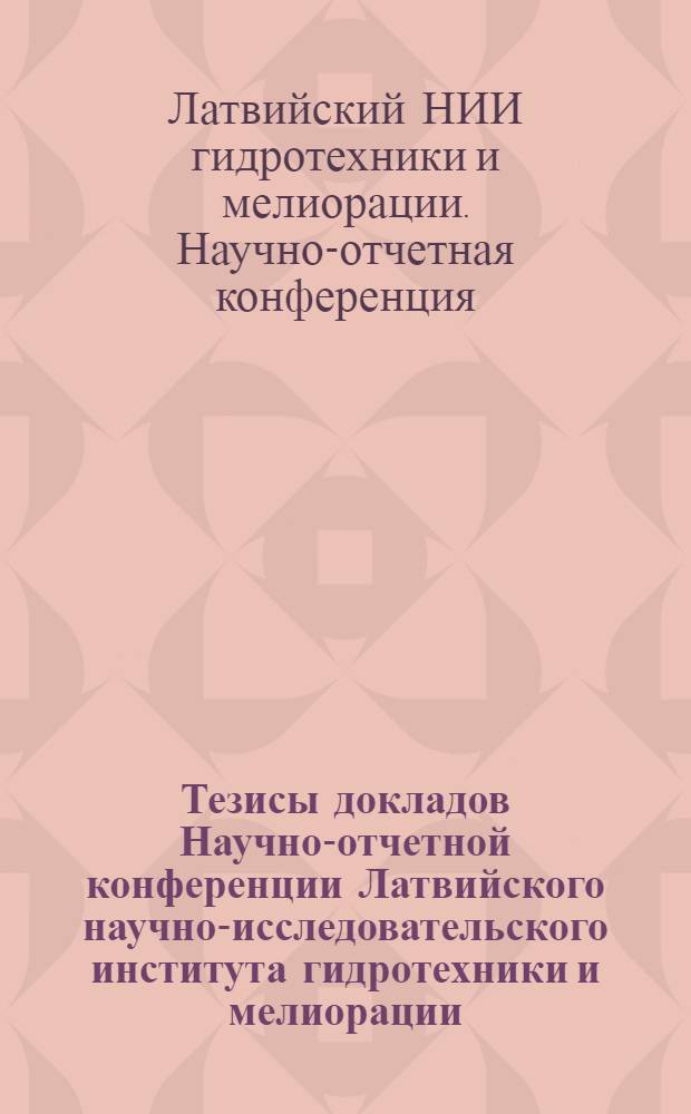 Тезисы докладов Научно-отчетной конференции Латвийского научно-исследовательского института гидротехники и мелиорации. Апрель 1970