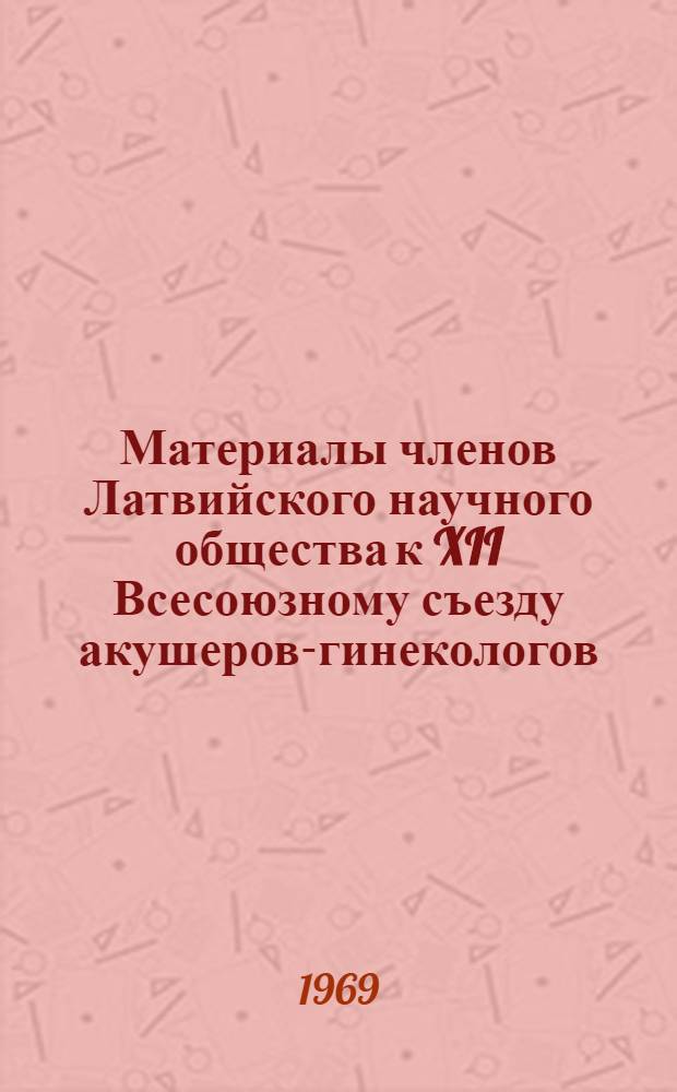 Материалы членов Латвийского научного общества к XII Всесоюзному съезду акушеров-гинекологов