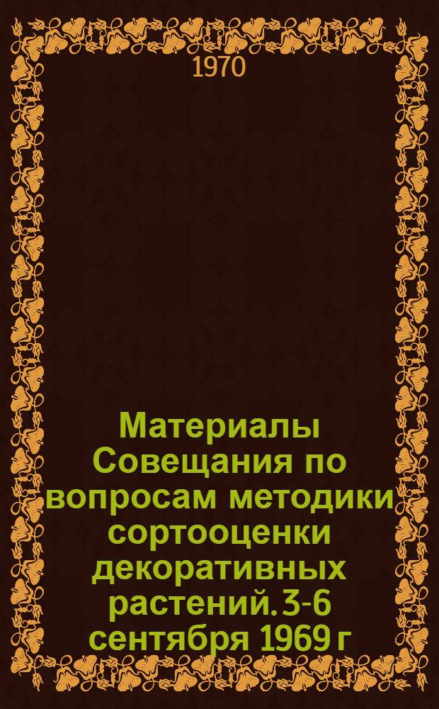 Материалы Совещания по вопросам методики сортооценки декоративных растений. 3-6 сентября 1969 г.