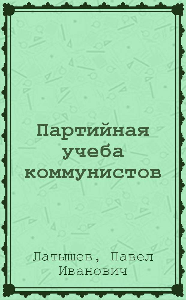 Партийная учеба коммунистов : (Из опыта Чечено-Ингуш. обл. парт. организации по марксистско-ленинскому образованию коммунистов. 1956-1969 гг.)