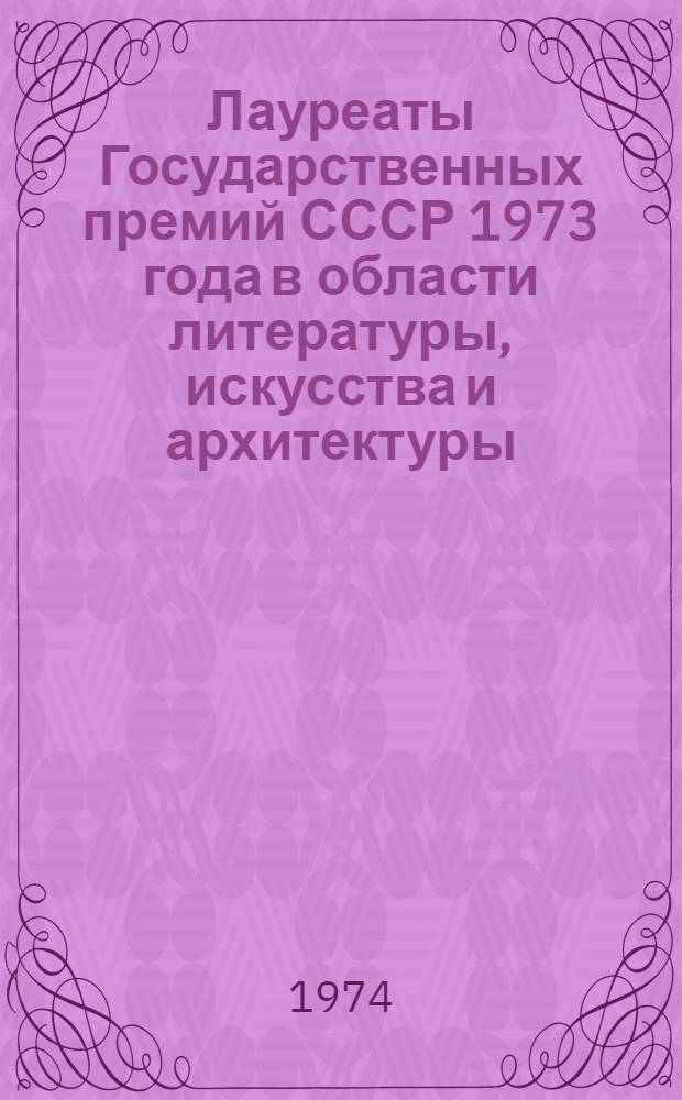 Лауреаты Государственных премий СССР 1973 года в области литературы, искусства и архитектуры : Рек. список литературы