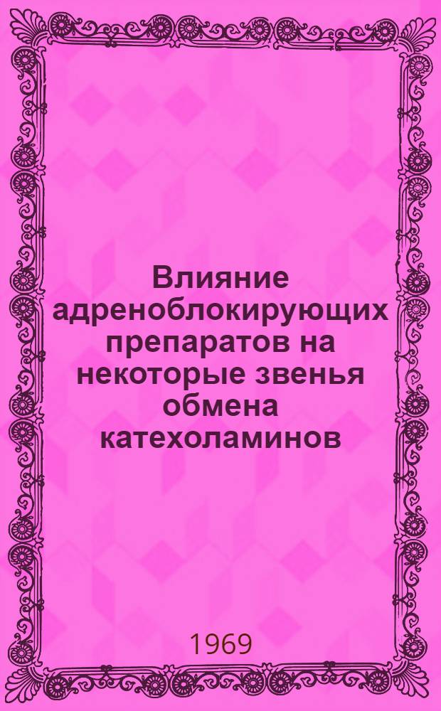 Влияние адреноблокирующих препаратов на некоторые звенья обмена катехоламинов : Автореф. дис. на соискание учен. степени канд. биол. наук : (093)