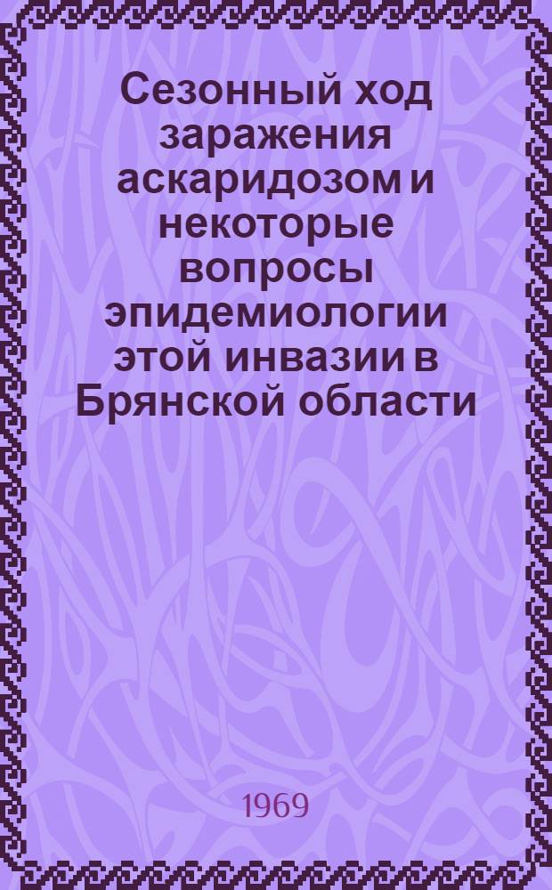 Сезонный ход заражения аскаридозом и некоторые вопросы эпидемиологии этой инвазии в Брянской области : Автореф. дис. на соискание учен. степени канд. мед. наук : (106)