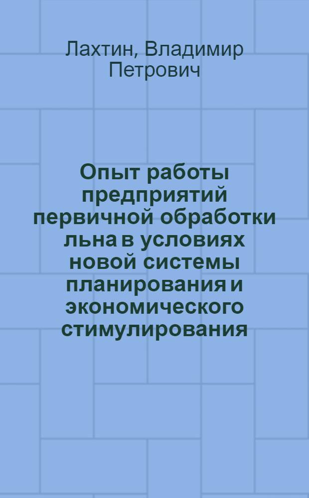 Опыт работы предприятий первичной обработки льна в условиях новой системы планирования и экономического стимулирования : Из цикла лекций заоч. фак. новой техники и технологии пром-сти первичной обраб. лубяных волокон