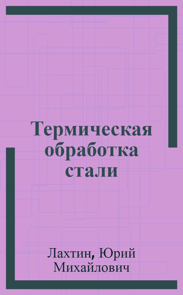 Термическая обработка стали : Основы теории и технологии