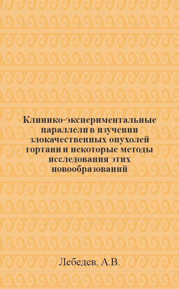 Клинико-экспериментальные параллели в изучении злокачественных опухолей гортани и некоторые методы исследования этих новообразований : Автореф. дис. на соискание учен. степени д-ра мед. наук : (14 753)