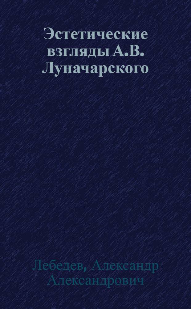 Эстетические взгляды А.В. Луначарского : Очерки