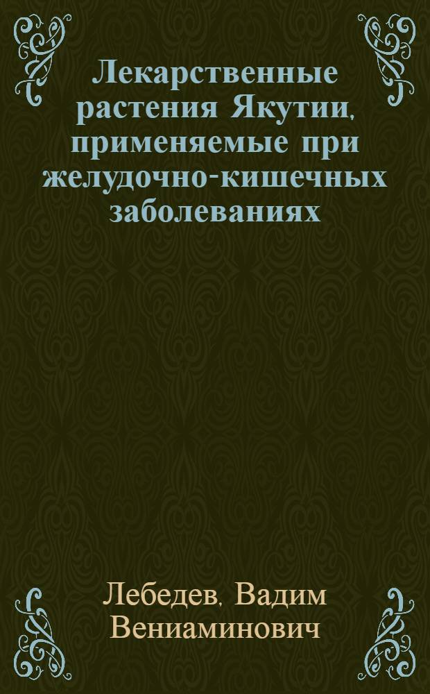 Лекарственные растения Якутии, применяемые при желудочно-кишечных заболеваниях : (Фармакол. свойства и применение при диспепсии)