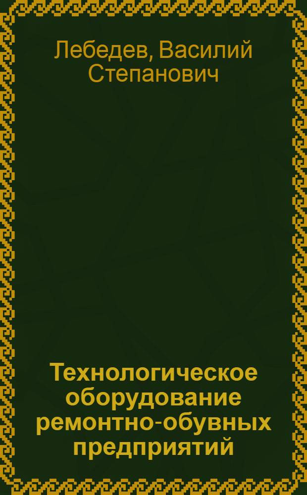 Технологическое оборудование ремонтно-обувных предприятий : Учеб. пособие для вузов
