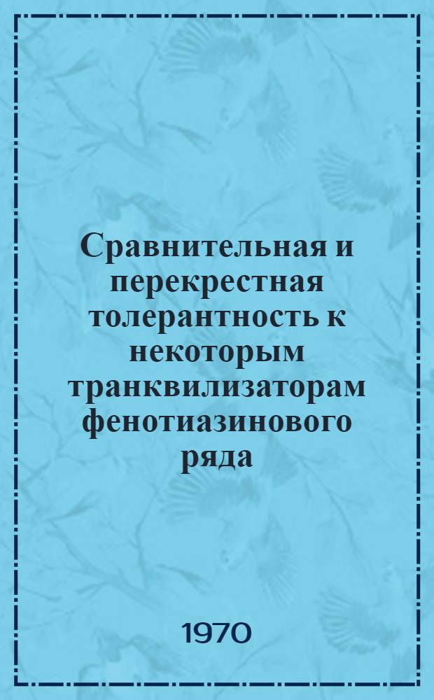 Сравнительная и перекрестная толерантность к некоторым транквилизаторам фенотиазинового ряда : Автореф. дис. на соискание учен. степени канд. мед. наук : (14.775)