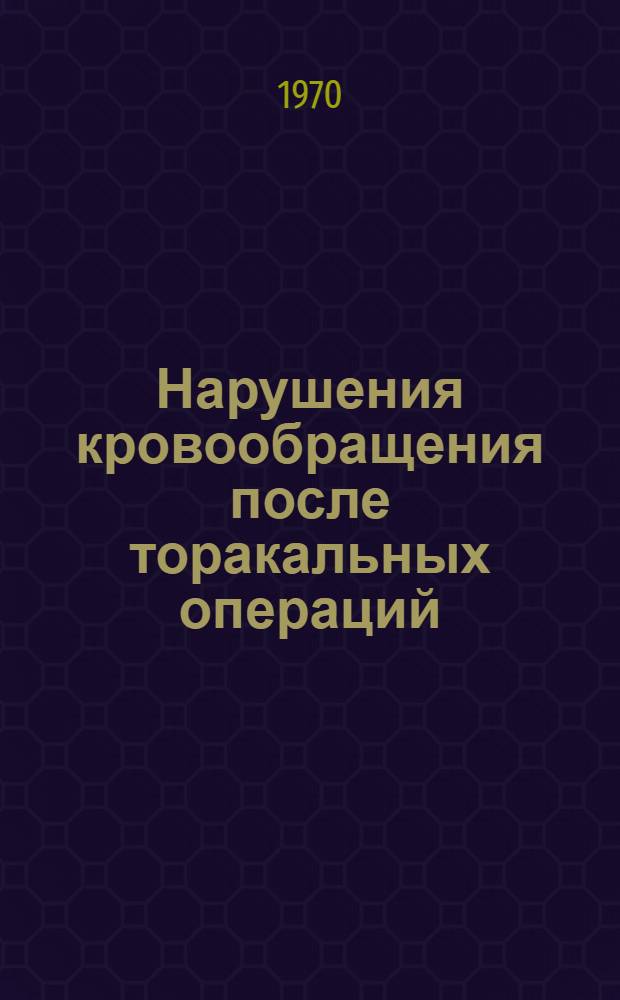 Нарушения кровообращения после торакальных операций : (Опыт наблюдения и лечения 2060 больных, опериров. на "закрытом" сердце, легких, средостении) : Автореф. дис. на соискание учен. степени д-ра мед. наук : (777)