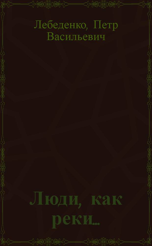 Люди, как реки... : Докум. повесть : Для сред. и ст. школьного возраста