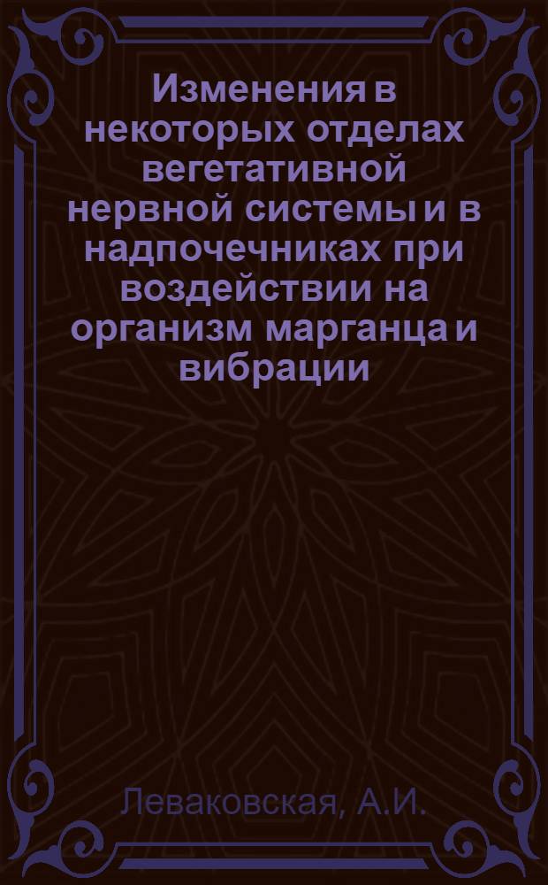 Изменения в некоторых отделах вегетативной нервной системы и в надпочечниках при воздействии на организм марганца и вибрации : Автореф. дис. на соискание учен. степени канд. мед. наук : (14773)