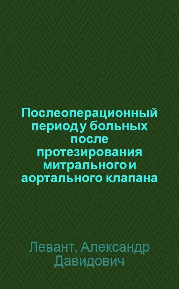 Послеоперационный период у больных после протезирования митрального и аортального клапана : Автореф. дис. на соиск. учен. степени д-ра мед. наук : (14.00.27)
