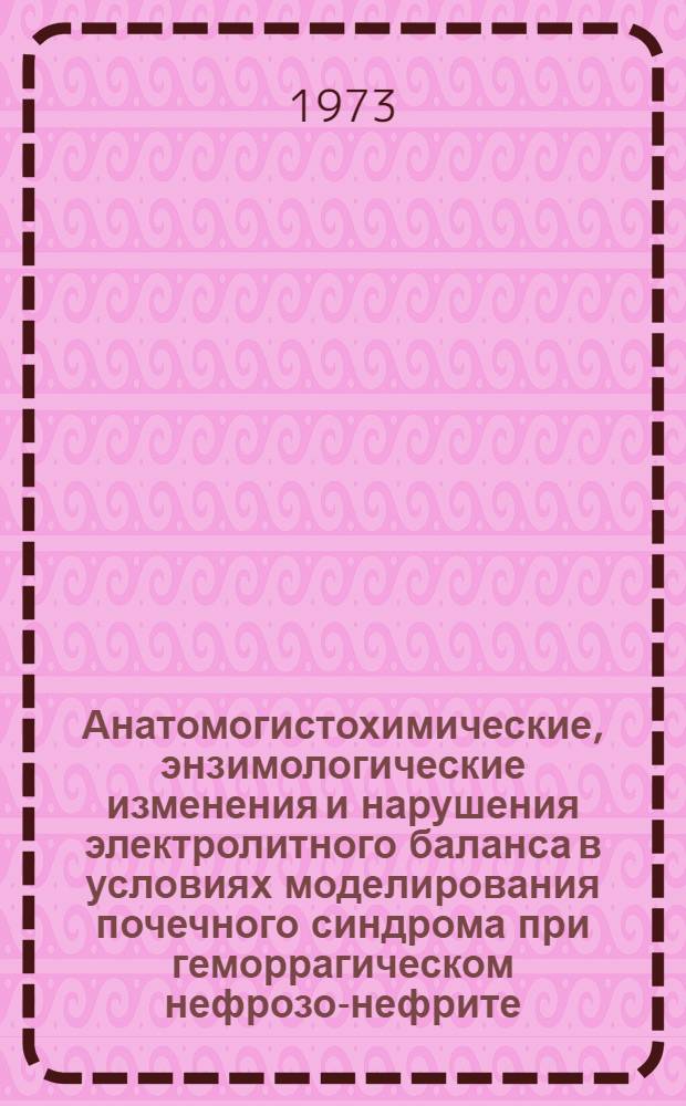 Анатомогистохимические, энзимологические изменения и нарушения электролитного баланса в условиях моделирования почечного синдрома при геморрагическом нефрозо-нефрите : Автореф. дис. на соиск. учен. степени канд. мед. наук : (14.00.15)