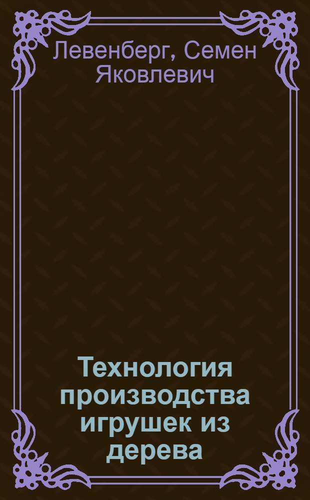 Технология производства игрушек из дерева : Учеб. пособие для сред. спец. учеб. заведений