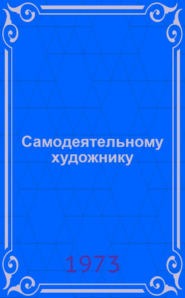 Самодеятельному художнику : (Учеб. задания для нач. курса)