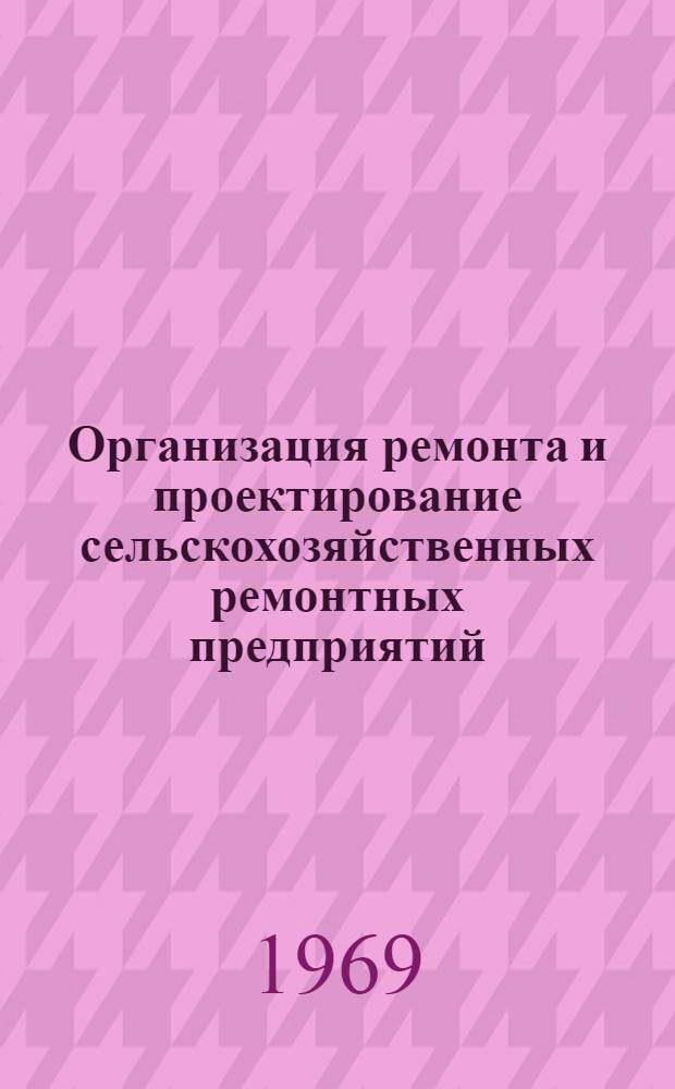Организация ремонта и проектирование сельскохозяйственных ремонтных предприятий : Для фак. механизации сел. хоз-ва и фак. организации и технологии ремонта машин