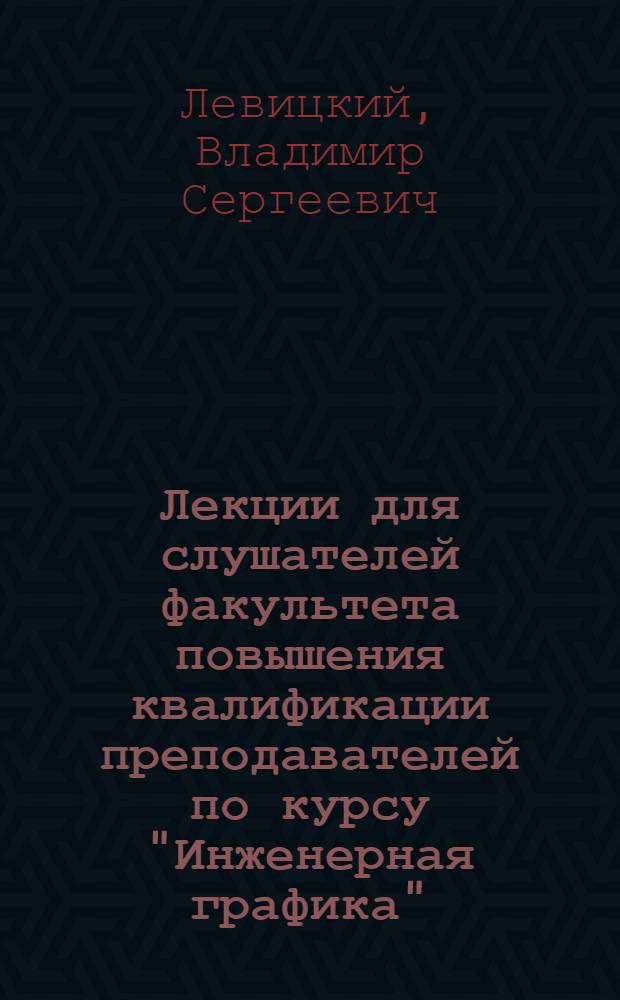 Лекции для слушателей факультета повышения квалификации преподавателей по курсу "Инженерная графика"