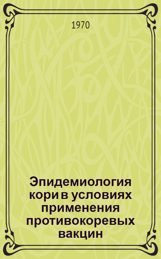 Эпидемиология кори в условиях применения противокоревых вакцин : Автореф. дис. на соискание учен. степени канд. мед. наук : (780)