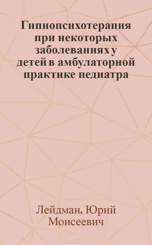Гипнопсихотерапия при некоторых заболеваниях у детей в амбулаторной практике педиатра : Автореф. дис. на соиск. учен. степени канд. мед. наук : (14.00.09)