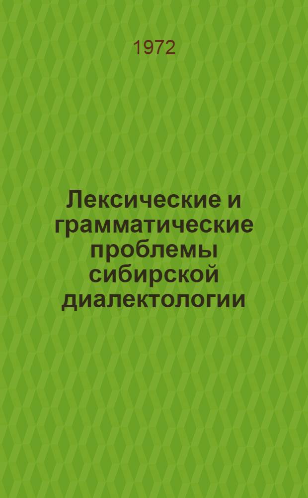 Лексические и грамматические проблемы сибирской диалектологии : Докл. и сообщ. Межвуз. семинара кафедр рус. яз. вузов Зап. Сибири. Барнаул, 29 сент. - 1 окт. 1971