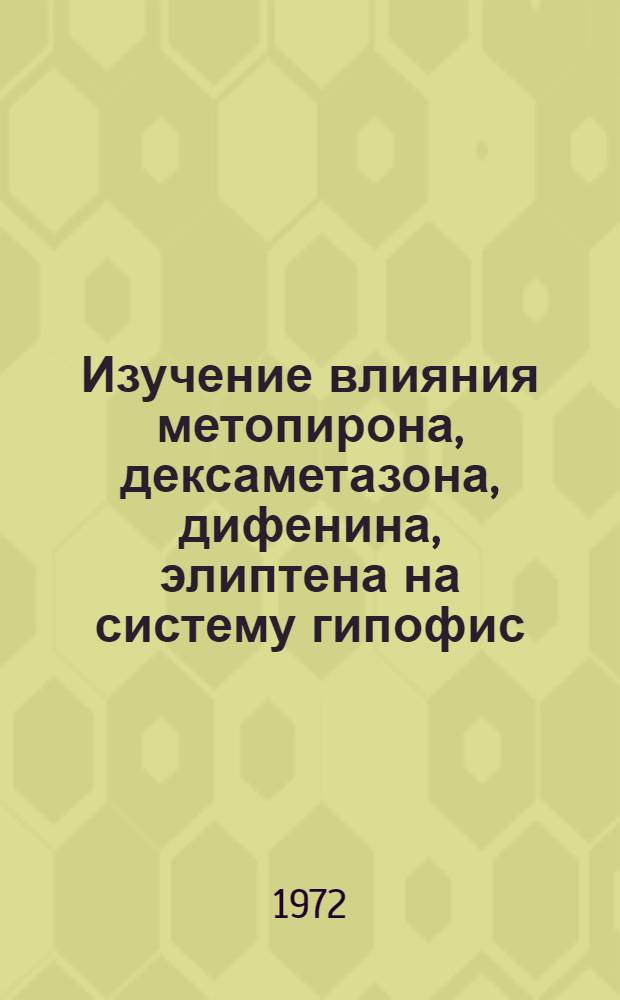 Изучение влияния метопирона, дексаметазона, дифенина, элиптена на систему гипофис - кора надпочечников при болезни и синдроме Иценко-Кушинга : Автореф. дис. на соиск. учен. степени канд. мед. наук : (752)