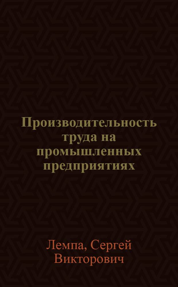 Производительность труда на промышленных предприятиях : Лекция для студентов-заочников по курсу "Экономика и организация пром. производства"