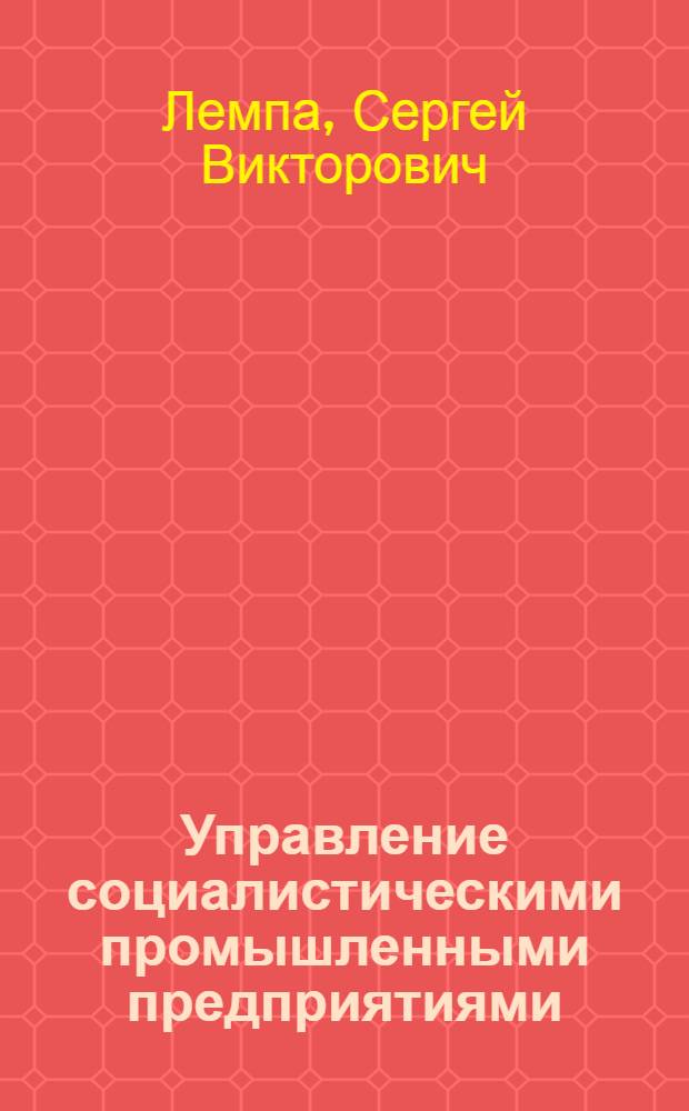 Управление социалистическими промышленными предприятиями : Лекция по курсу "Экономика и организации пром. производства"